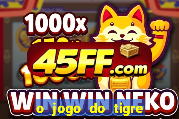 o jogo do tigre da dinheiro